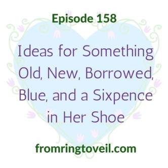 Ideas for Something Old, New, Borrowed, Blue and a Sixpence in Her Shoe, wedding planning podcast