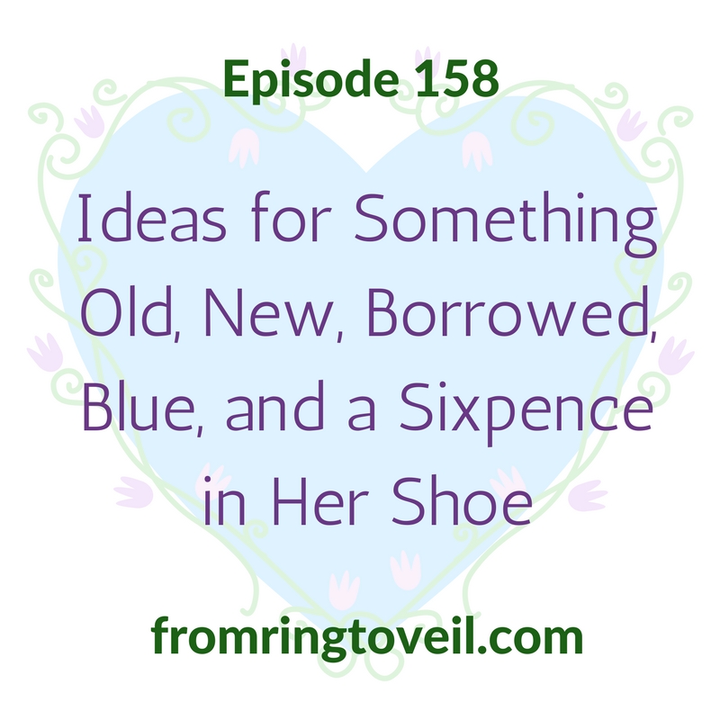 Ideas for Something Old, New, Borrowed, Blue, and a Sixpence in Her Shoe – Episode 158